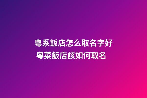 粵系飯店怎么取名字好 粵菜飯店該如何取名-第1張-店鋪起名-玄機派